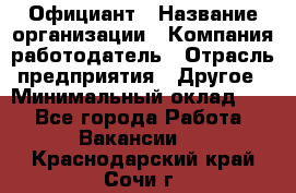 Официант › Название организации ­ Компания-работодатель › Отрасль предприятия ­ Другое › Минимальный оклад ­ 1 - Все города Работа » Вакансии   . Краснодарский край,Сочи г.